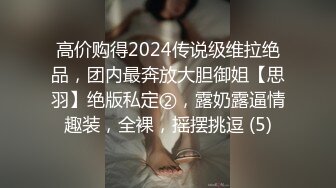 高价购得2024传说级维拉绝品，团内最奔放大胆御姐【思羽】绝版私定②，露奶露逼情趣装，全裸，摇摆挑逗 (5)