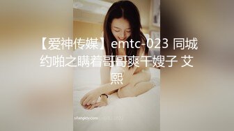 【爱神传媒】emtc-023 同城约啪之瞒着哥哥爽干嫂子 艾熙