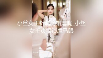 小丝女王针刺滴蜡虐胸_小丝女王贞操锁虐马眼