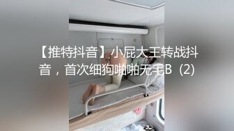 【推特抖音】小屁大王转战抖音，首次细狗啪啪无毛B  (2)