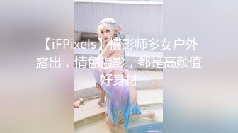 【iFPixels】摄影师多女户外露出，情色摄影，都是高颜值好身材