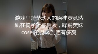 游戏里楚楚动人的原神荧竟然趴在椅子上被后入，蹂躏荧妹coser的身体到底有多爽