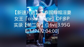 【新速片遞】 ✨泰国绿帽淫妻女王「olsoulmate」OF多P实录【第二弹】(16v)[3.95GB/MP4/2:04:00]