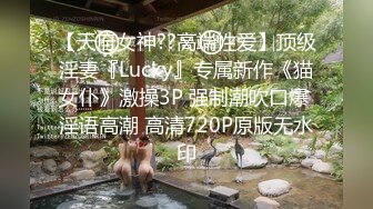 【天府女神??高端性爱】顶级淫妻『Lucky』专属新作《猫女仆》激操3P 强制潮吹口爆 淫语高潮 高清720P原版无水印