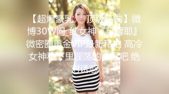 【超爆豪乳❤️顶级高端】微博30W网_红女神『可馨耶』微密圈重金VIP最新私拍 高冷女神私下里淫荡的一面吧 绝对诱惑