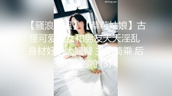 【骚浪御姐】【草莓姑娘】古怪可爱美女和男友天天淫乱 身材好奶大翘臀 主动骑乘 后入啪啪啪 (3)