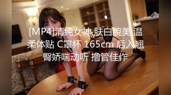 [MP4]清纯女神 肤白貌美 温柔体贴 C罩杯 165cm 后入翘臀娇喘动听 撸管佳作