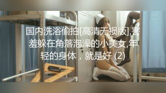 国内洗浴偷拍[高清无损版],害羞躲在角落泡澡的小美女,年轻的身体，就是好 (2)