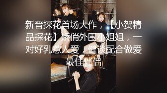 新晋探花首场大作，【小贺精品探花】娇俏外围小姐姐，一对好乳惹人爱，健谈配合做爱最佳伴侣