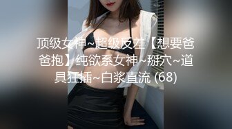 顶级女神~超级反差【想要爸爸抱】纯欲系女神~掰穴~道具狂插~白浆直流 (68)