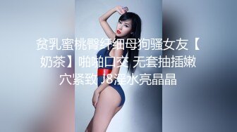 贫乳蜜桃臀纤细母狗骚女友【奶茶】啪啪口交 无套抽插嫩穴紧致 J8淫水亮晶晶