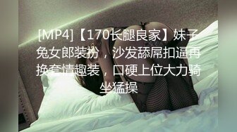 [MP4]【170长腿良家】妹子兔女郎装扮，沙发舔屌扣逼再换套情趣装，口硬上位大力骑坐猛操