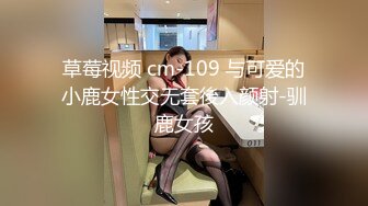 草莓视频 cm-109 与可爱的小鹿女性交无套後入颜射-驯鹿女孩