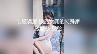 制服诱惑 极品女佣的特殊家政服务 憨憨