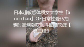 日本超敏感体质女大学生「ano chan」OF日常性爱私拍 随时高潮潮吹颤抖抽抽软瘫【第二弹】