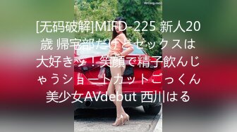 [无码破解]MIFD-225 新人20歳 帰宅部だけどセックスは大好きッ！笑顔で精子飲んじゃうショートカットごっくん美少女AVdebut 西川はる