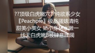 ??顶级白虎嫩穴??纯欲系少女〖Peachpie〗极品骚婊清纯甜美小美女 娇小身材水嫩一线天白虎嫩B被肆意蹂躏