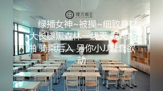 ❤️绿播女神~被操~细致身材 大长腿黑森林一线天 吃鸡啪啪 骑乘后入 另你小JJ蠢蠢欲动