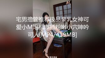 宅男撸管推荐极品豪乳女神可爱小M炮机爆插粉嫩小穴呻吟可人[MP4/419MB]