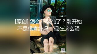 [原创] 怎么不装纯了？刚开始不是很青纯吗，现在这么骚