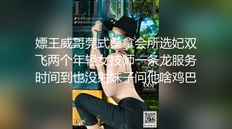 嫖王威哥莞式桑拿会所选妃双飞两个年轻女技师一条龙服务时间到也没射妹子问他啥鸡巴