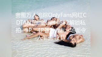 贵圈万人追踪OnlyFans网红CDTANT闺蜜Ljy44682解锁私拍~3P、4P各种淫乱~场面令人乍舌 (21)