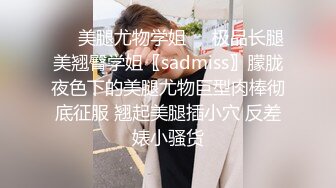 ❤️美腿尤物学姐❤️极品长腿美翘臀学姐〖sadmiss〗朦胧夜色下的美腿尤物巨型肉棒彻底征服 翘起美腿插小穴 反差婊小骚货