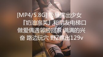 [MP4/5.8G] 极品露出少女❤️『奶油泡芙』和朋友电梯口做爱偶遇邻居回家 满满的兴奋 路边玩穴 野Z露出129v