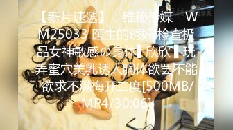 【新片速遞】 ✿维秘传媒✿ WM25033 医生的诱奸 检查极品女神敏感の身体▌欣欣 ▌玩弄蜜穴美乳诱人胴体欲罢不能 欲求不满梅开二度[500MB/MP4/30:06]