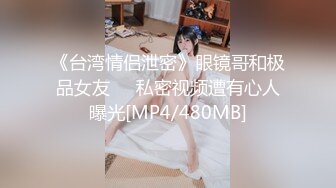 《台湾情侣泄密》眼镜哥和极品女友❤️私密视频遭有心人曝光[MP4/480MB]