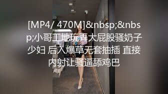 [MP4/ 470M]&nbsp;&nbsp;小哥工地玩弄大屁股骚奶子少妇 后入爆草无套抽插 直接内射让骚逼舔鸡巴