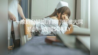 一線鮑台妹跟洋腸打炮被大屌插到一直喊SORRY