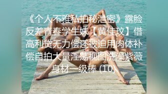 《个人不雅私拍秘泄密》露脸反差青春学生妹【黄佳玟】借高利贷无力偿还被迫用肉体补偿自拍大量淫荡视图洗澡紫薇身材一级棒 (10)