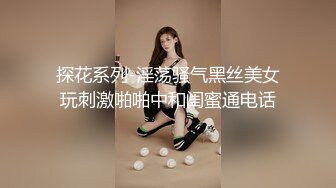 探花系列-淫荡骚气黑丝美女玩刺激啪啪中和闺蜜通电话