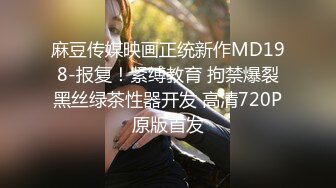 麻豆传媒映画正统新作MD198-报复！紧缚教育 拘禁爆裂黑丝绿茶性器开发 高清720P原版首发