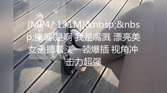 [MP4/ 131M]&nbsp;&nbsp;操嘴 是啊 我是嘴溅 漂亮美女逼摁着头一顿爆插 视角冲击力超强