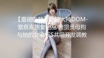 【重磅推荐】推特大神DOM-窒息高质量出品 售货员母狗与她的女老板S共同开发调教