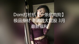 Dom打桩机【一条肌肉狗】极品身材 丰满的大屁股 3月最新福利