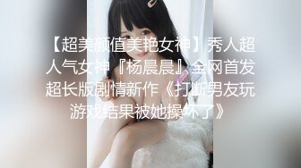 【超美颜值美艳女神】秀人超人气女神『杨晨晨』全网首发超长版剧情新作《打断男友玩游戏结果被她操坏了》