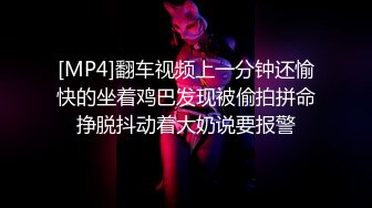 [MP4]翻车视频上一分钟还愉快的坐着鸡巴发现被偷拍拼命挣脱抖动着大奶说要报警