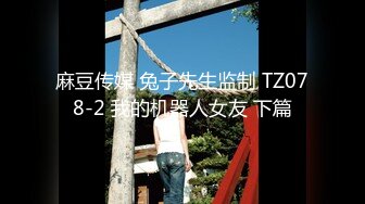 麻豆传媒 兔子先生监制 TZ078-2 我的机器人女友 下篇