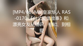 [MP4/665MB]皇家华人 RAS-0170 《台北爱情故事》和漂亮女友从相识、相知、到相爱