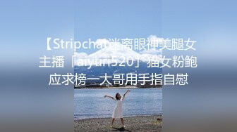 【Stripchat迷离眼神美腿女主播「aiyuri520」猫女粉鲍应求榜一大哥用手指自慰