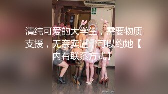 清纯可爱的大学生，需要物质支援，无奈卖逼，可以约她【内有联系方式】