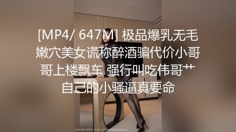 [MP4/ 647M] 极品爆乳无毛嫩穴美女谎称醉酒骗代价小哥哥上楼飘车 强行叫吃伟哥艹自己的小骚逼真要命