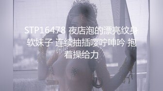 STP16478 夜店泡的漂亮纹身软妹子 连续抽插嘤咛呻吟 抱着操给力