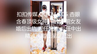 扣扣传媒 QQCM-005 杏眼含春顶级女神▌淑怡▌前女友婚后出轨 现任无能 前任中出精液从蜜壶淫靡流出