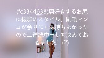 (fc3344638)男好きするお尻に抜群のスタイル、剛毛マンコが余りにも気持ちよかったので二連続中出しを決めておきました!  (2)