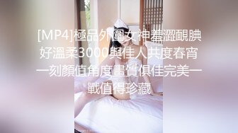 [MP4]極品外圍女神羞澀靦腆好溫柔3000與佳人共度春宵一刻顏值角度畫質俱佳完美一戰值得珍藏