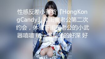 性感反差小骚货『HongKongCandy』和闺蜜老公第二次约会，体验下闺蜜老公的小武器嘻嘻 每一下都插的好深 好爽